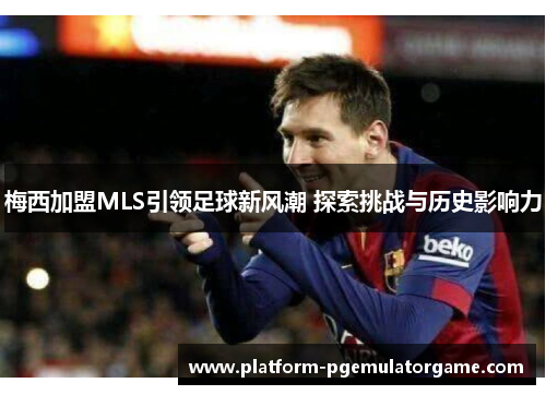 梅西加盟MLS引领足球新风潮 探索挑战与历史影响力