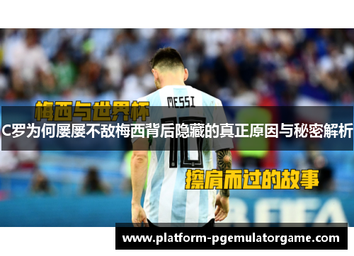 C罗为何屡屡不敌梅西背后隐藏的真正原因与秘密解析
