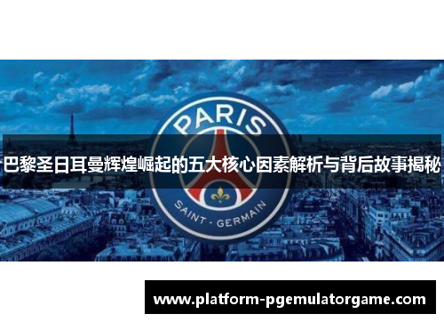 巴黎圣日耳曼辉煌崛起的五大核心因素解析与背后故事揭秘