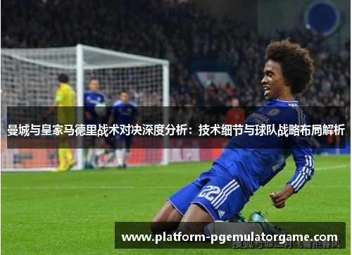曼城与皇家马德里战术对决深度分析：技术细节与球队战略布局解析