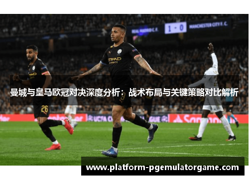 曼城与皇马欧冠对决深度分析：战术布局与关键策略对比解析