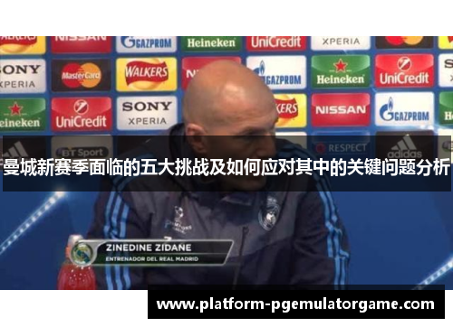 曼城新赛季面临的五大挑战及如何应对其中的关键问题分析