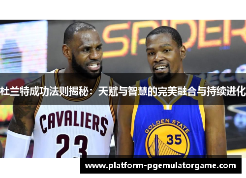 杜兰特成功法则揭秘：天赋与智慧的完美融合与持续进化
