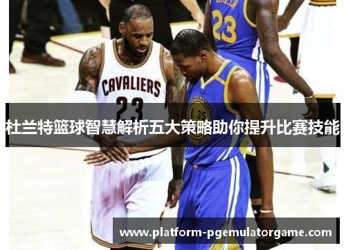 杜兰特篮球智慧解析五大策略助你提升比赛技能
