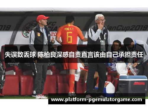失误致丢球 陈柏良深感自责直言该由自己承担责任