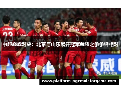 中超巅峰对决：北京与山东展开冠军荣耀之争争锋相对