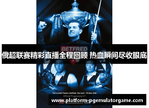 俄超联赛精彩直播全程回顾 热血瞬间尽收眼底