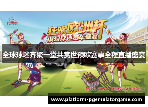 全球球迷齐聚一堂共赏世预欧赛事全程直播盛宴