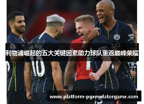 利物浦崛起的五大关键因素助力球队重返巅峰荣耀