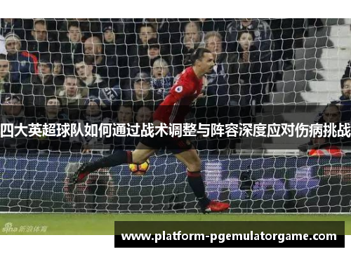 四大英超球队如何通过战术调整与阵容深度应对伤病挑战
