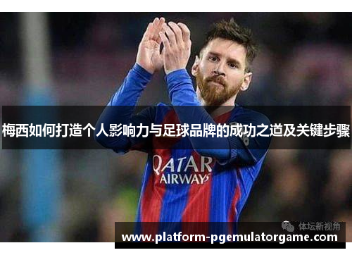 梅西如何打造个人影响力与足球品牌的成功之道及关键步骤