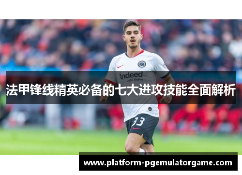 法甲锋线精英必备的七大进攻技能全面解析