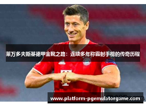 莱万多夫斯基德甲金靴之路：连续多年称霸射手榜的传奇历程