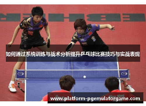 如何通过系统训练与战术分析提升乒乓球比赛技巧与实战表现