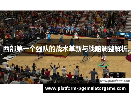 西部第一个强队的战术革新与战略调整解析