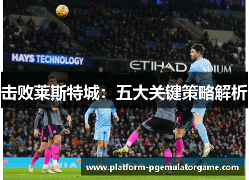 击败莱斯特城：五大关键策略解析