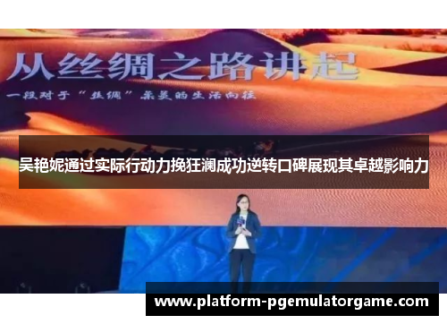 吴艳妮通过实际行动力挽狂澜成功逆转口碑展现其卓越影响力