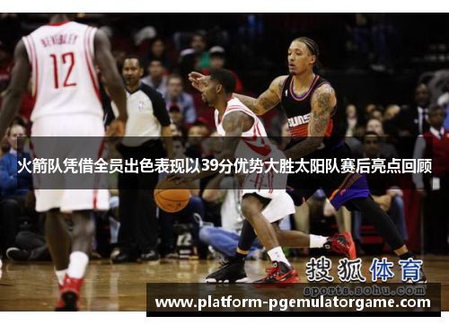 火箭队凭借全员出色表现以39分优势大胜太阳队赛后亮点回顾