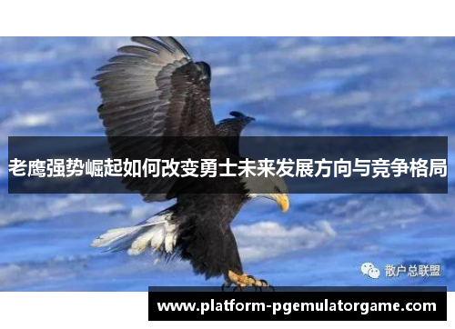 老鹰强势崛起如何改变勇士未来发展方向与竞争格局