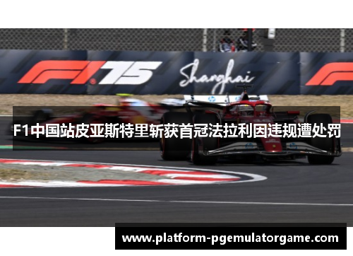 F1中国站皮亚斯特里斩获首冠法拉利因违规遭处罚