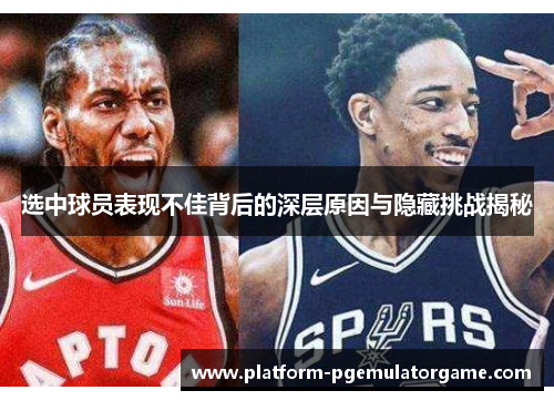 选中球员表现不佳背后的深层原因与隐藏挑战揭秘