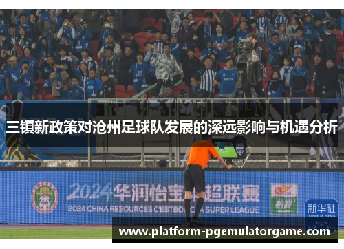 三镇新政策对沧州足球队发展的深远影响与机遇分析