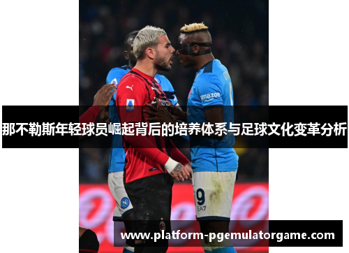 那不勒斯年轻球员崛起背后的培养体系与足球文化变革分析