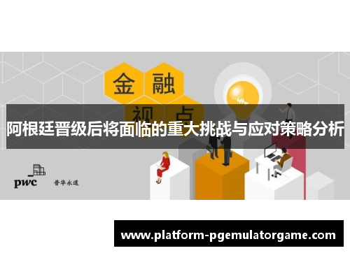 阿根廷晋级后将面临的重大挑战与应对策略分析