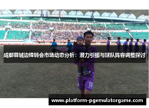 成都蓉城边锋转会市场动态分析：潜力引援与球队阵容调整探讨