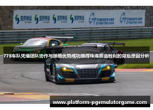 778车队凭借团队协作与策略优势成功摘得珠海赛道胜利的背后原因分析