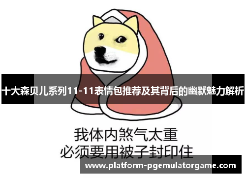 十大森贝儿系列11-11表情包推荐及其背后的幽默魅力解析
