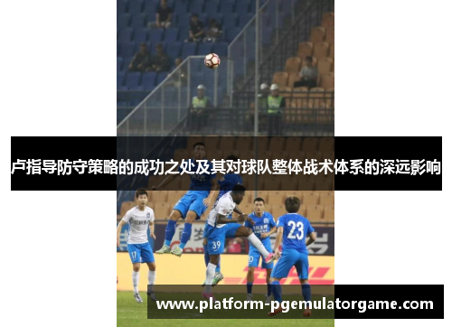 卢指导防守策略的成功之处及其对球队整体战术体系的深远影响