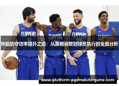 快船防守效率提升之道：从策略调整到球员执行的全面分析