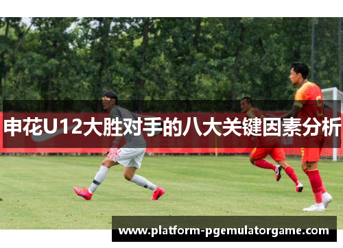 申花U12大胜对手的八大关键因素分析