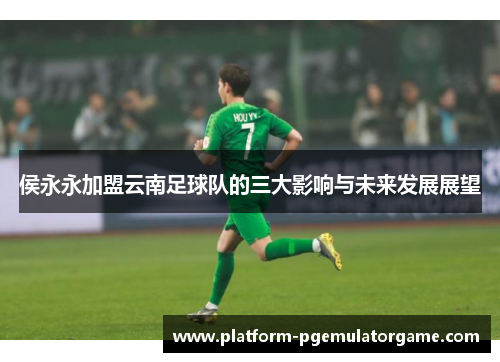 侯永永加盟云南足球队的三大影响与未来发展展望