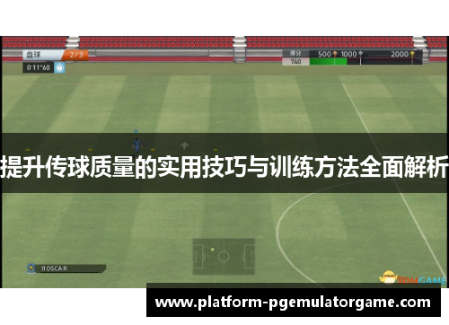 提升传球质量的实用技巧与训练方法全面解析