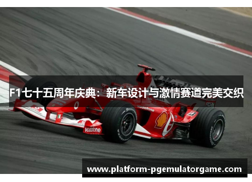 F1七十五周年庆典：新车设计与激情赛道完美交织