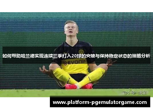 如何帮助哈兰德实现连续三季打入20球的突破与保持稳定状态的策略分析