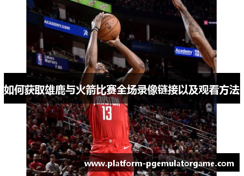 如何获取雄鹿与火箭比赛全场录像链接以及观看方法