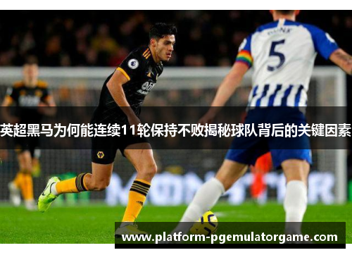 英超黑马为何能连续11轮保持不败揭秘球队背后的关键因素