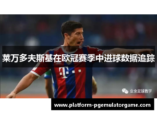 莱万多夫斯基在欧冠赛季中进球数据追踪