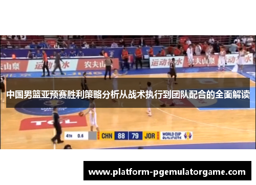 中国男篮亚预赛胜利策略分析从战术执行到团队配合的全面解读