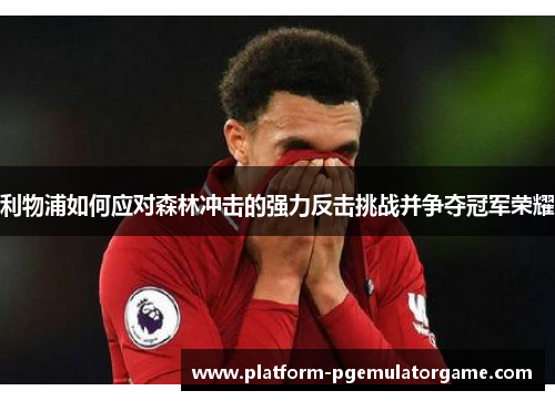 利物浦如何应对森林冲击的强力反击挑战并争夺冠军荣耀