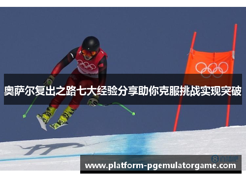 奥萨尔复出之路七大经验分享助你克服挑战实现突破
