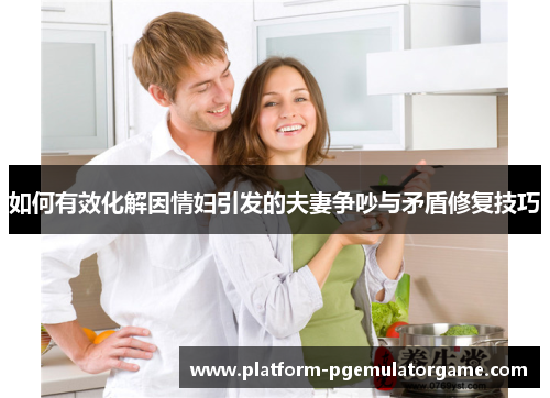 如何有效化解因情妇引发的夫妻争吵与矛盾修复技巧