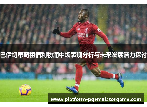 巴伊切蒂奇租借利物浦中场表现分析与未来发展潜力探讨