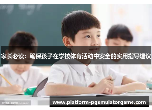家长必读：确保孩子在学校体育活动中安全的实用指导建议