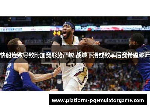 快船连败导致附加赛形势严峻 战绩下滑或致季后赛希望渺茫