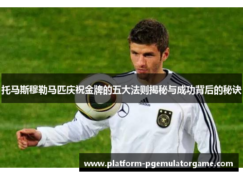 托马斯穆勒马匹庆祝金牌的五大法则揭秘与成功背后的秘诀