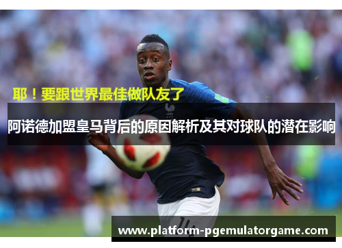 阿诺德加盟皇马背后的原因解析及其对球队的潜在影响